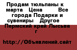 Продам тюльпаны к 8 марта › Цена ­ 35 - Все города Подарки и сувениры » Другое   . Пермский край,Лысьва г.